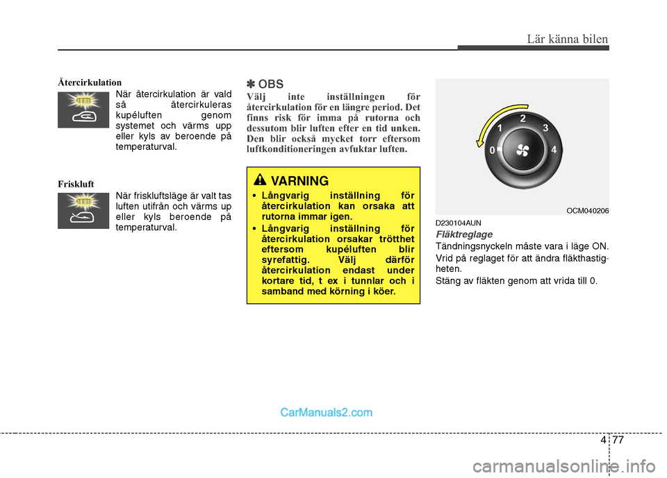 Hyundai Santa Fe 2010 Ägarmanual (in Swedish) 477
Lär känna bilen
ÅtercirkulationNär återcirkulation är vald
så återcirkuleraskupéluften genom
systemet och värms upp
eller kyls av beroende på
temperaturval.
Friskluft När friskluftsl Hyundai Santa Fe 2010 Ägarmanual (in Swedish) 477
Lär känna bilen
ÅtercirkulationNär återcirkulation är vald
så återcirkuleraskupéluften genom
systemet och värms upp
eller kyls av beroende på
temperaturval.
Friskluft När friskluftsl