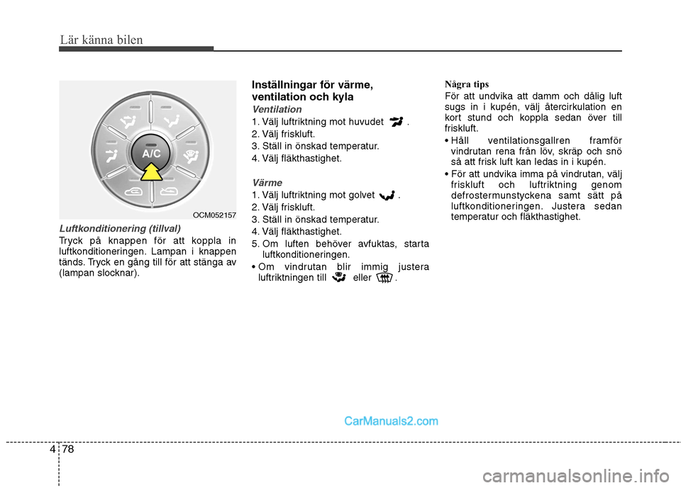 Hyundai Santa Fe 2010 Ägarmanual (in Swedish) Lär känna bilen
78
4
Luftkonditionering (tillval)
Tryck på knappen för att koppla in
luftkonditioneringen. Lampan i knappen
tänds. Tryck en gång till för att stänga av
(lampan slocknar). Inst Hyundai Santa Fe 2010 Ägarmanual (in Swedish) Lär känna bilen
78
4
Luftkonditionering (tillval)
Tryck på knappen för att koppla in
luftkonditioneringen. Lampan i knappen
tänds. Tryck en gång till för att stänga av
(lampan slocknar). Inst