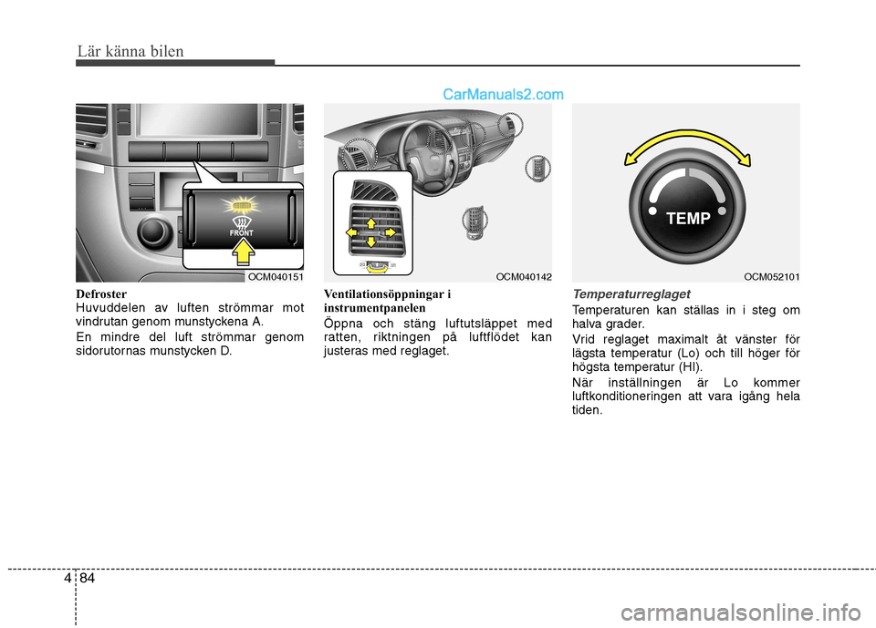 Hyundai Santa Fe 2010 Ägarmanual (in Swedish) Lär känna bilen
84
4
Defroster
Huvuddelen av luften strömmar mot
vindrutan genom munstyckena A. En mindre del luft strömmar genom
sidorutornas munstycken D. Ventilationsöppningar i
instrumentpa Hyundai Santa Fe 2010 Ägarmanual (in Swedish) Lär känna bilen
84
4
Defroster
Huvuddelen av luften strömmar mot
vindrutan genom munstyckena A. En mindre del luft strömmar genom
sidorutornas munstycken D. Ventilationsöppningar i
instrumentpa