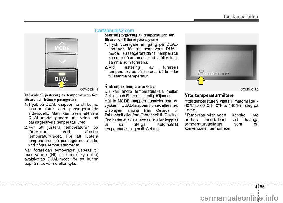Hyundai Santa Fe 2010 Ägarmanual (in Swedish) 485
Lär känna bilen
Individuell justering av temperaturen för
förare och främre pasagerare
1. Tryck på DUAL-knappen för att kunnajustera förar och passagerarsida
individuellt. Man kan även Hyundai Santa Fe 2010 Ägarmanual (in Swedish) 485
Lär känna bilen
Individuell justering av temperaturen för
förare och främre pasagerare
1. Tryck på DUAL-knappen för att kunnajustera förar och passagerarsida
individuellt. Man kan även