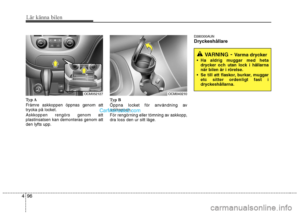 Hyundai Santa Fe 2010  Ägarmanual (in Swedish) Lär känna bilen
96
4
Typ A 
Främre askkoppen öppnas genom att 
trycka på locket. 
Askkoppen rengörs genom att 
plastinsatsen kan demonteras genom att
den lyfts upp. Typ B 
Öppna locket för anv