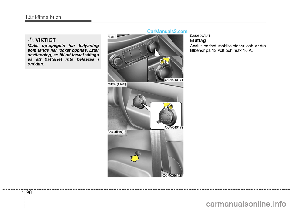 Hyundai Santa Fe 2010  Ägarmanual (in Swedish) Lär känna bilen
98
4
D280500AUN 
Eluttag
Anslut endast mobiltelefoner och andra 
tillbehör på 12 volt och max 10 A.
OCM040171
OCM040172
OCM029123K
Mittre (tillval)
Fram
Bak (tillval)
VIKTIGT
Make 