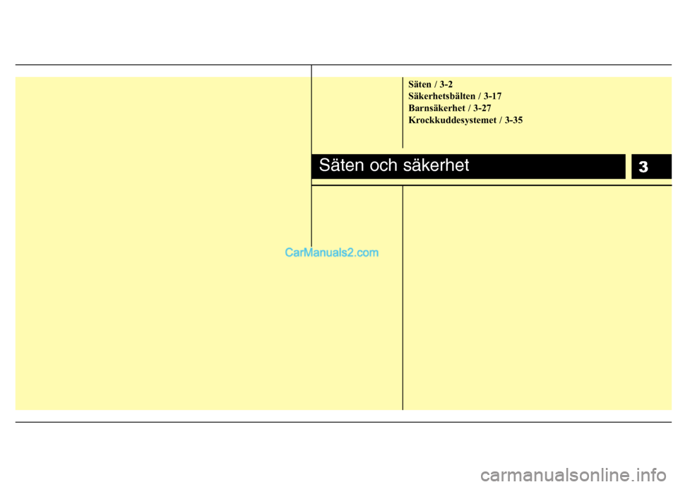 Hyundai Santa Fe 2010 Ägarmanual (in Swedish) 3Säten och säkerhet
Säten / 3-2
Säkerhetsbälten / 3-17
Barnsäkerhet / 3-27
Krockkuddesystemet / 3-35 Hyundai Santa Fe 2010 Ägarmanual (in Swedish) 3Säten och säkerhet
Säten / 3-2
Säkerhetsbälten / 3-17
Barnsäkerhet / 3-27
Krockkuddesystemet / 3-35
