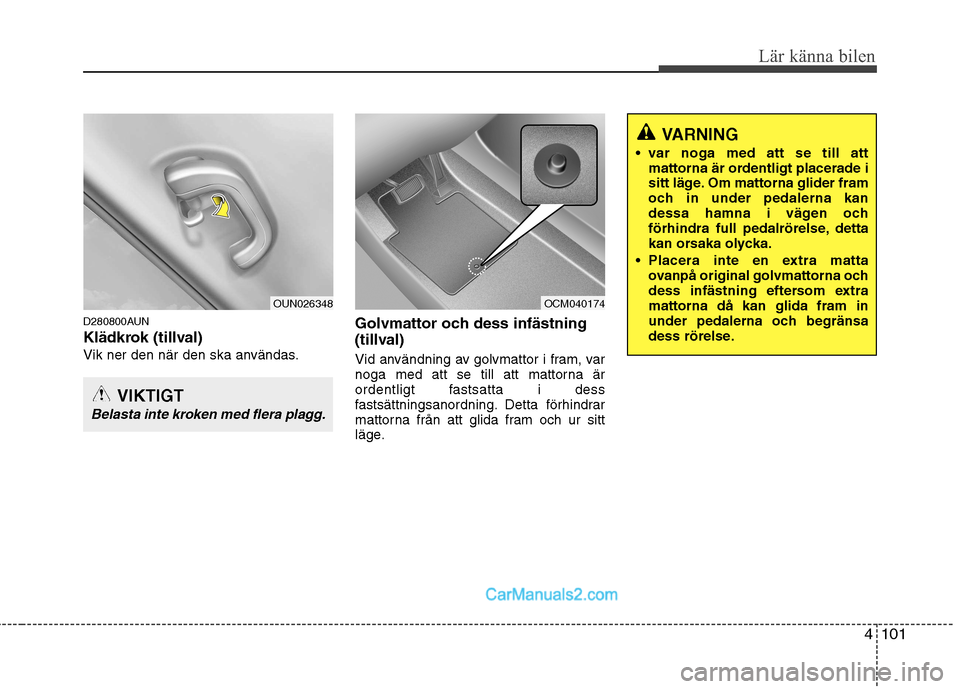 Hyundai Santa Fe 2010 Ägarmanual (in Swedish) 4101
Lär känna bilen
D280800AUN
Klädkrok (tillval)
Vik ner den när den ska användas.Golvmattor och dess infästning
(tillval)
Vid användning av golvmattor i fram, var
noga med att se till at Hyundai Santa Fe 2010 Ägarmanual (in Swedish) 4101
Lär känna bilen
D280800AUN
Klädkrok (tillval)
Vik ner den när den ska användas.Golvmattor och dess infästning
(tillval)
Vid användning av golvmattor i fram, var
noga med att se till at