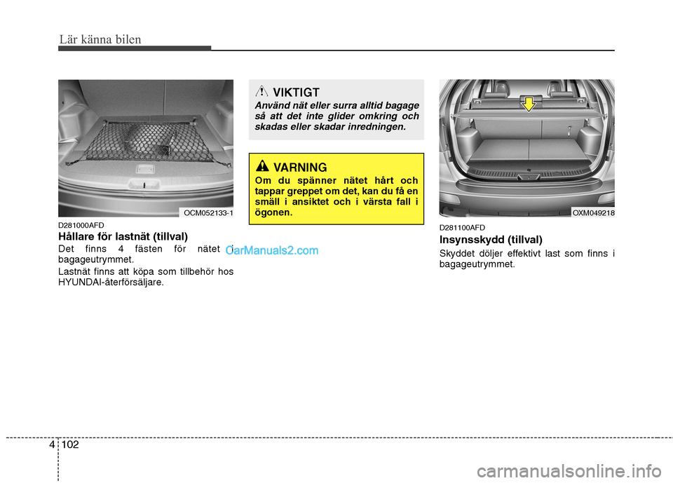 Hyundai Santa Fe 2010 Ägarmanual (in Swedish) Lär känna bilen
102
4
D281000AFD
Hållare för lastnät (tillval)Det finns 4 fästen för nätet i
bagageutrymmet. Lastnät finns att köpa som tillbehör hos
HYUNDAI-återförsäljare. D281100AF Hyundai Santa Fe 2010 Ägarmanual (in Swedish) Lär känna bilen
102
4
D281000AFD
Hållare för lastnät (tillval)Det finns 4 fästen för nätet i
bagageutrymmet. Lastnät finns att köpa som tillbehör hos
HYUNDAI-återförsäljare. D281100AF