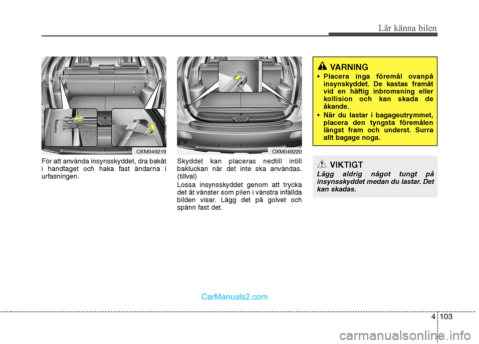 Hyundai Santa Fe 2010 Ägarmanual (in Swedish) 4103
Lär känna bilen
För att använda insynsskyddet, dra bakåt
i handtaget och haka fast ändarna i
urfasningen.Skyddet kan placeras nedtill intill
bakluckan när det inte ska användas.
(tillval Hyundai Santa Fe 2010 Ägarmanual (in Swedish) 4103
Lär känna bilen
För att använda insynsskyddet, dra bakåt
i handtaget och haka fast ändarna i
urfasningen.Skyddet kan placeras nedtill intill
bakluckan när det inte ska användas.
(tillval