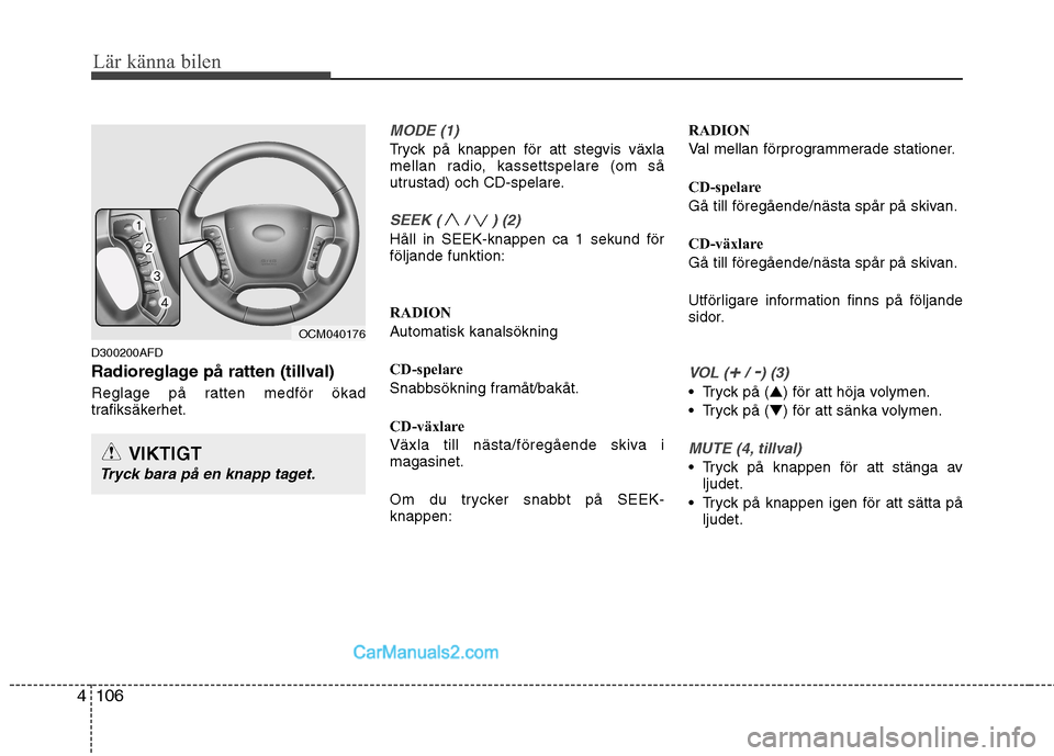 Hyundai Santa Fe 2010 Ägarmanual (in Swedish) Lär känna bilen
106
4
D300200AFD
Radioreglage på ratten (tillval)
Reglage på ratten medför ökad
trafiksäkerhet.
MODE (1)
Tryck på knappen för att stegvis växla
mellan radio, kassettspela Hyundai Santa Fe 2010 Ägarmanual (in Swedish) Lär känna bilen
106
4
D300200AFD
Radioreglage på ratten (tillval)
Reglage på ratten medför ökad
trafiksäkerhet.
MODE (1)
Tryck på knappen för att stegvis växla
mellan radio, kassettspela