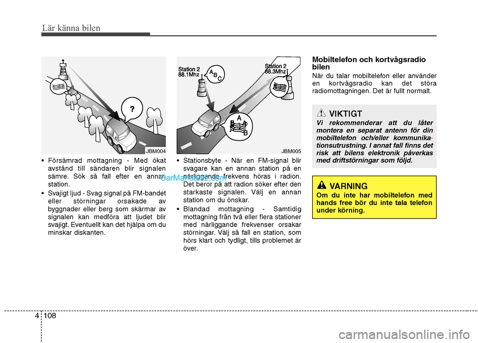 Hyundai Santa Fe 2010 Ägarmanual (in Swedish) Lär känna bilen
108
4
Försämrad mottagning - Med ökat
avstånd till sändaren blir signalen
sämre. Sök så fall efter en annanstation.
Svajigt ljud - Svag signal på FM-bandet eller störnin Hyundai Santa Fe 2010 Ägarmanual (in Swedish) Lär känna bilen
108
4
Försämrad mottagning - Med ökat
avstånd till sändaren blir signalen
sämre. Sök så fall efter en annanstation.
Svajigt ljud - Svag signal på FM-bandet eller störnin