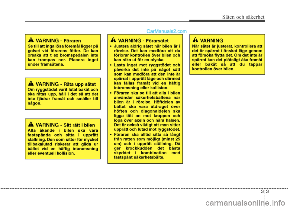 Hyundai Santa Fe 2010  Ägarmanual (in Swedish) 33
Säten och säkerhet
VARNING - Förarsätet
 Justera aldrig sätet när bilen är i rörelse. Det kan medföra att du 
förlorar kontrollen över bilen och
kan råka ut för en olycka.
 Lasta inget