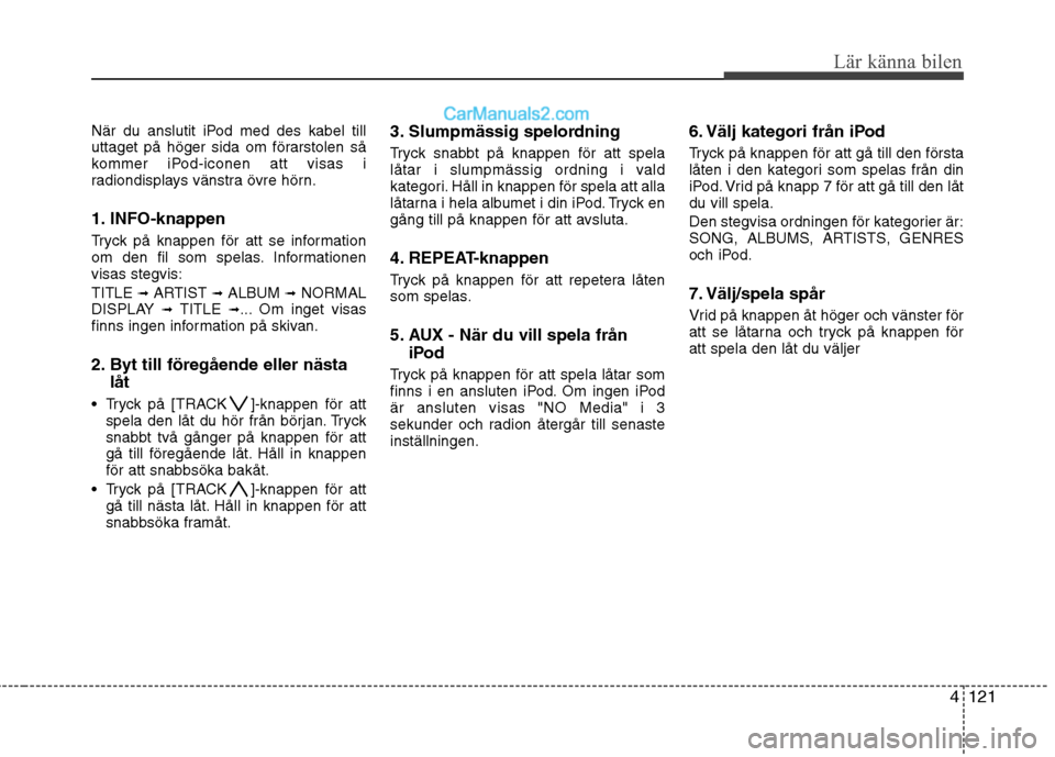 Hyundai Santa Fe 2010 Ägarmanual (in Swedish) 4121
Lär känna bilen
När du anslutit iPod med des kabel till
uttaget på höger sida om förarstolen så
kommer iPod-iconen att visas i
radiondisplays vänstra övre hörn.
1. INFO-knappen
Tryck Hyundai Santa Fe 2010 Ägarmanual (in Swedish) 4121
Lär känna bilen
När du anslutit iPod med des kabel till
uttaget på höger sida om förarstolen så
kommer iPod-iconen att visas i
radiondisplays vänstra övre hörn.
1. INFO-knappen
Tryck