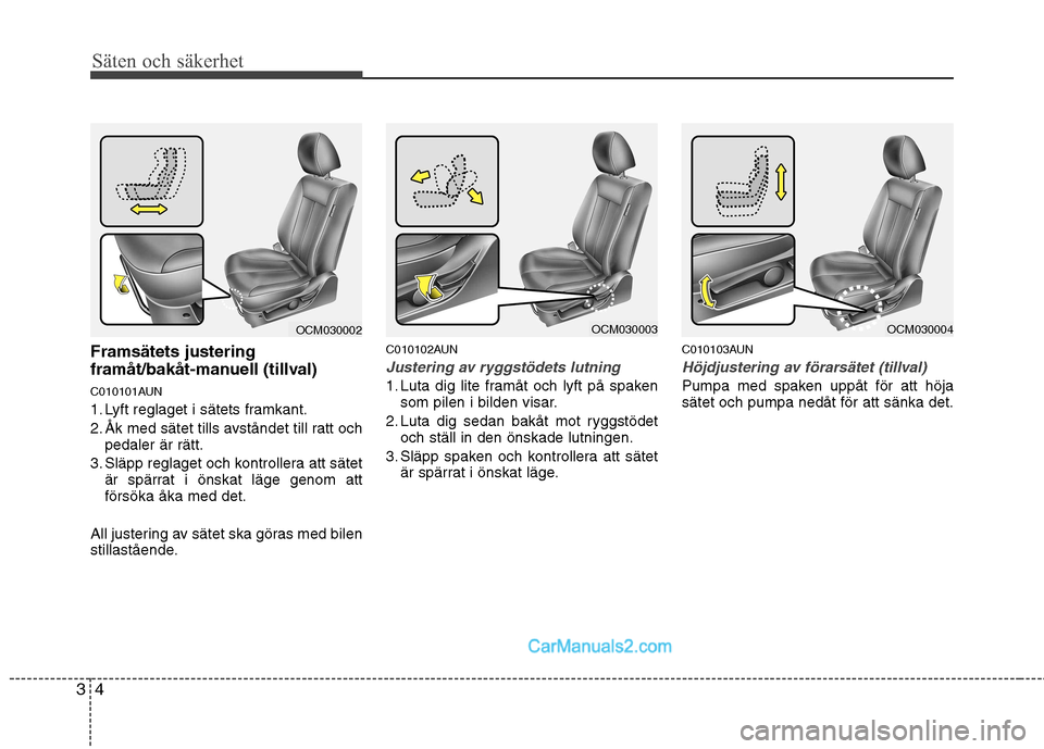 Hyundai Santa Fe 2010  Ägarmanual (in Swedish) Säten och säkerhet
4
3
Framsätets justering 
framåt/bakåt-manuell (tillval) 
C010101AUN 
1. Lyft reglaget i sätets framkant.
2. Åk med sätet tills avståndet till ratt och
pedaler är rätt.
3