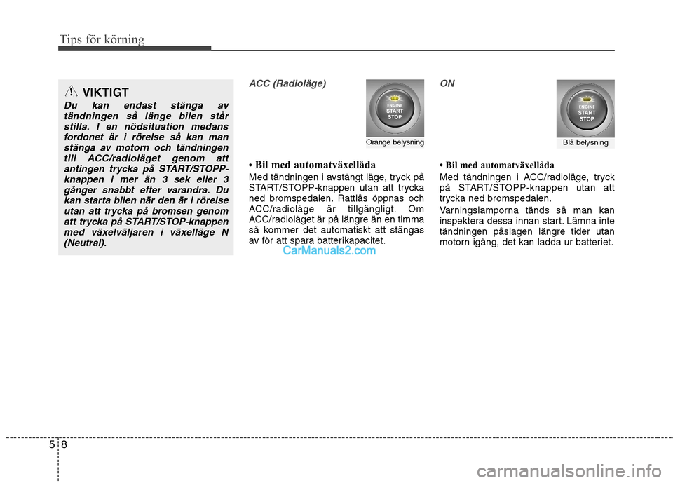 Hyundai Santa Fe 2010 Ägarmanual (in Swedish) Tips för körning
8
5
ACC (Radioläge)
Bil med automatväxellåda
Med tändningen i avstängt läge, tryck på
START/STOPP-knappen utan att trycka
ned bromspedalen. Rattlås öppnas och
ACC/r Hyundai Santa Fe 2010 Ägarmanual (in Swedish) Tips för körning
8
5
ACC (Radioläge)
Bil med automatväxellåda
Med tändningen i avstängt läge, tryck på
START/STOPP-knappen utan att trycka
ned bromspedalen. Rattlås öppnas och
ACC/r