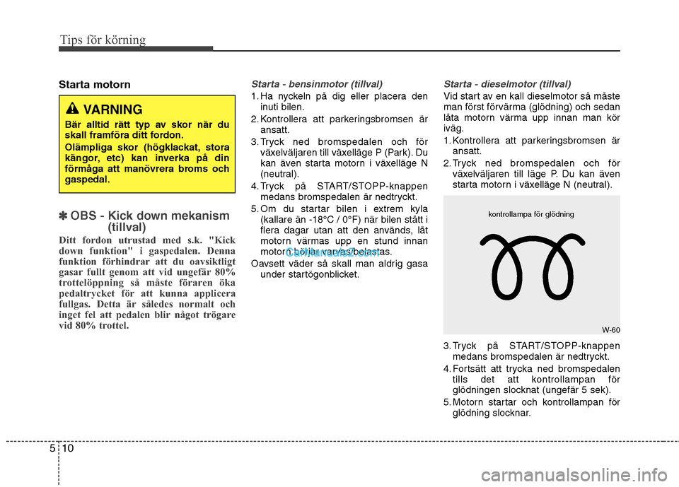 Hyundai Santa Fe 2010 Ägarmanual (in Swedish) Tips för körning
10
5
Starta motorn
✽✽
OBS - Kick down mekanism
(tillval)
Ditt fordon utrustad med s.k. "Kick
down funktion" i gaspedalen. Denna
funktion förhindrar att du oavsiktligt
gasar fu Hyundai Santa Fe 2010 Ägarmanual (in Swedish) Tips för körning
10
5
Starta motorn
✽✽
OBS - Kick down mekanism
(tillval)
Ditt fordon utrustad med s.k. "Kick
down funktion" i gaspedalen. Denna
funktion förhindrar att du oavsiktligt
gasar fu