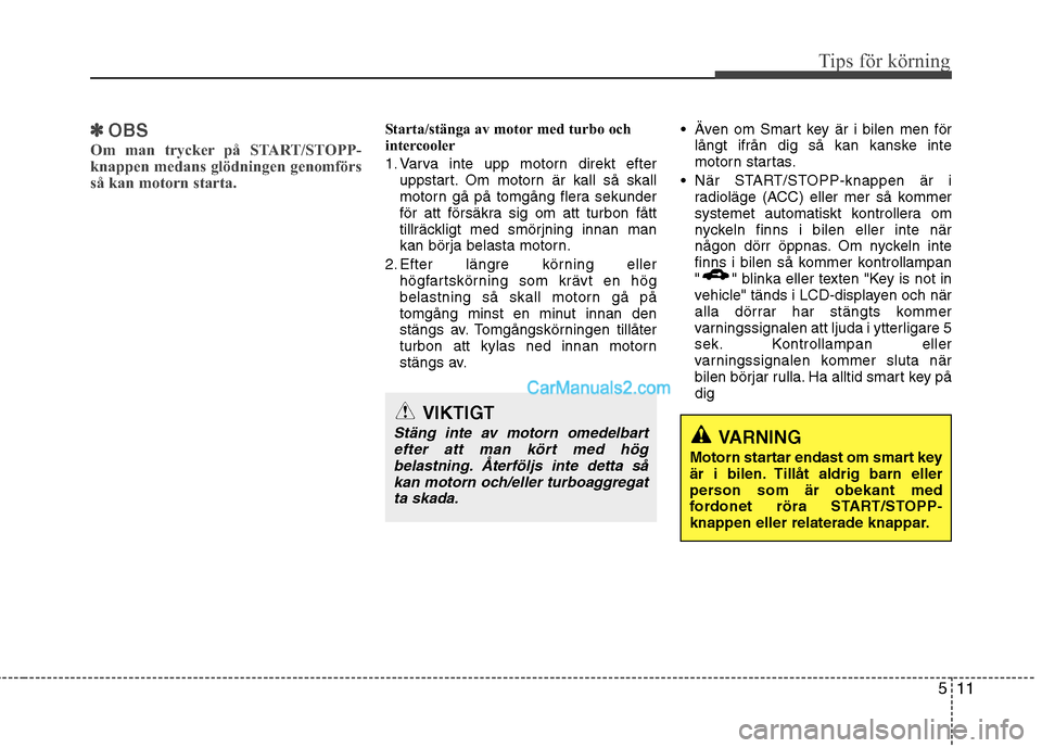 Hyundai Santa Fe 2010 Ägarmanual (in Swedish) 511
Tips för körning
✽✽OBS
Om man trycker på START/STOPP-
knappen medans glödningen genomförs
så kan motorn starta.Starta/stänga av motor med turbo och
intercooler
1. Varva inte upp moto Hyundai Santa Fe 2010 Ägarmanual (in Swedish) 511
Tips för körning
✽✽OBS
Om man trycker på START/STOPP-
knappen medans glödningen genomförs
så kan motorn starta.Starta/stänga av motor med turbo och
intercooler
1. Varva inte upp moto