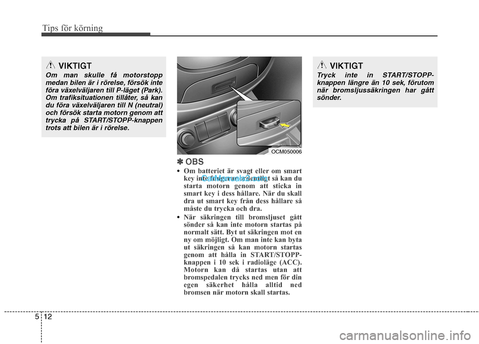 Hyundai Santa Fe 2010 Ägarmanual (in Swedish) Tips för körning
12
5
✽✽
OBS
Om batteriet är svagt eller om smart
key inte fungerar ordentligt så kan du
starta motorn genom att sticka in
smart key i dess hållare. När du skall
dra ut smar Hyundai Santa Fe 2010 Ägarmanual (in Swedish) Tips för körning
12
5
✽✽
OBS
Om batteriet är svagt eller om smart
key inte fungerar ordentligt så kan du
starta motorn genom att sticka in
smart key i dess hållare. När du skall
dra ut smar