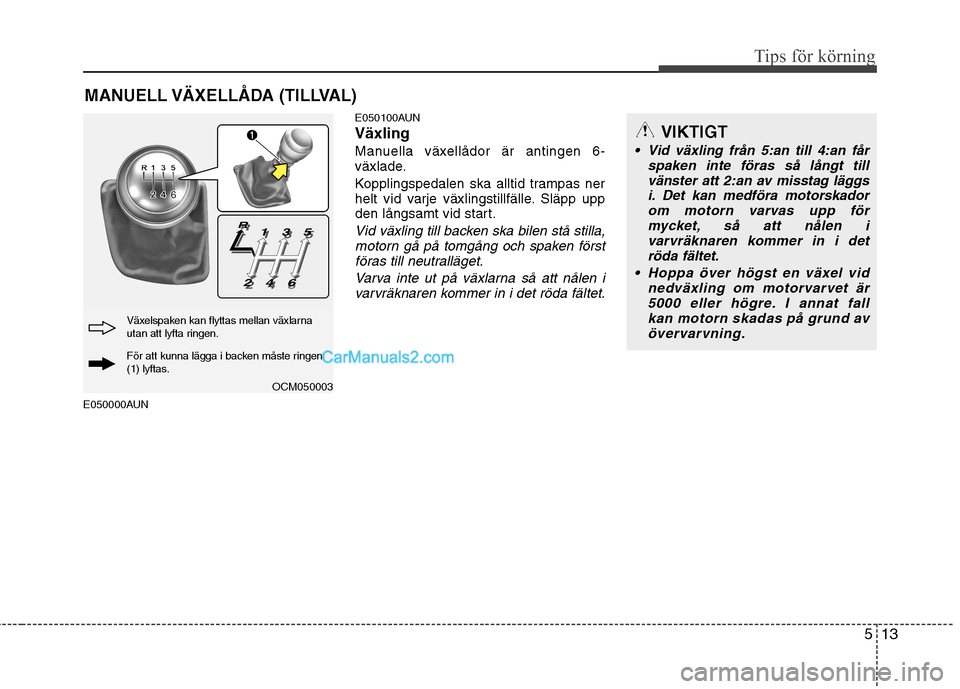 Hyundai Santa Fe 2010 Ägarmanual (in Swedish) 513
Tips för körning
E050000AUNE050100AUN Växling
Manuella växellådor är antingen 6-
växlade.
Kopplingspedalen ska alltid trampas ner
helt vid varje växlingstillfälle. Släpp upp
den lång Hyundai Santa Fe 2010 Ägarmanual (in Swedish) 513
Tips för körning
E050000AUNE050100AUN Växling
Manuella växellådor är antingen 6-
växlade.
Kopplingspedalen ska alltid trampas ner
helt vid varje växlingstillfälle. Släpp upp
den lång