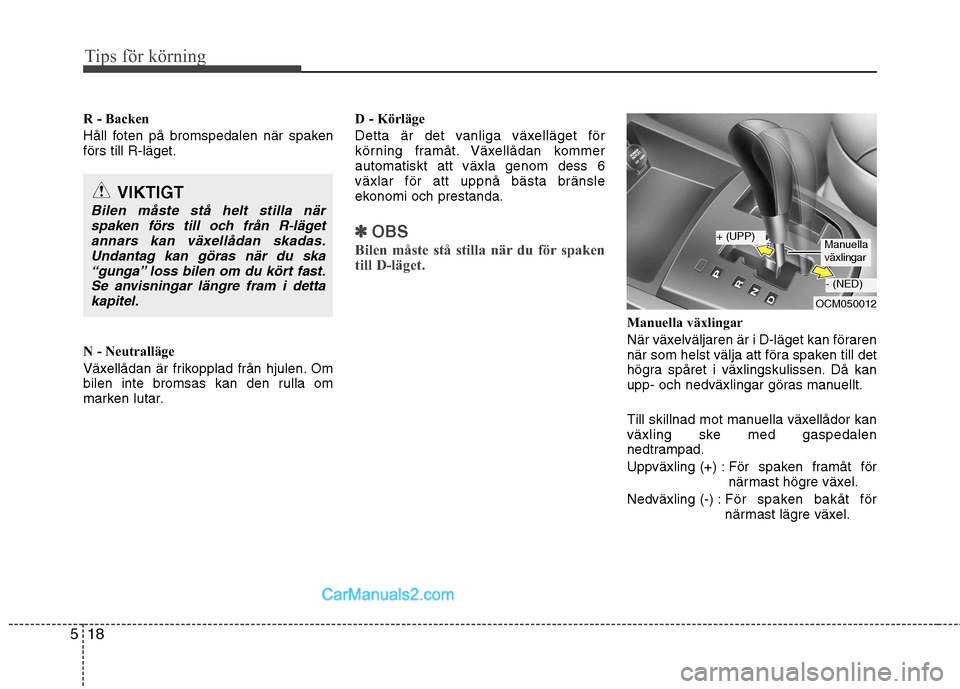 Hyundai Santa Fe 2010 Ägarmanual (in Swedish) Tips för körning
18
5
R - Backen
Håll foten på bromspedalen när spaken förs till R-läget.
N - Neutralläge
Växellådan är frikopplad från hjulen. Om
bilen inte bromsas kan den rulla om
m Hyundai Santa Fe 2010 Ägarmanual (in Swedish) Tips för körning
18
5
R - Backen
Håll foten på bromspedalen när spaken förs till R-läget.
N - Neutralläge
Växellådan är frikopplad från hjulen. Om
bilen inte bromsas kan den rulla om
m