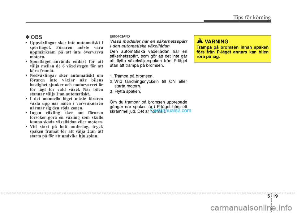 Hyundai Santa Fe 2010  Ägarmanual (in Swedish) 519
Tips för körning
✽✽OBS
 Uppväxlingar sker inte automatiskt i sportläget. Föraren måste vara 
uppmärksam på att inte övervarva
motorn.
 Sportläget används endast för att
välja me