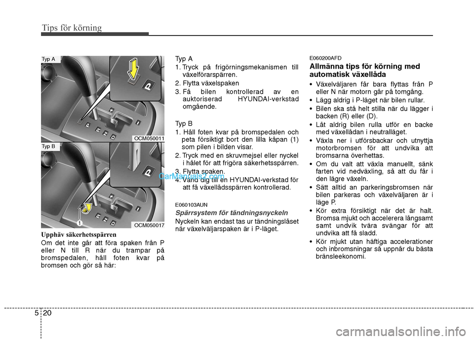 Hyundai Santa Fe 2010 Ägarmanual (in Swedish) Tips för körning
20
5
Upphäv säkerhetsspärren
Om det inte går att föra spaken från P
eller N till R när du trampar på
bromspedalen, håll foten kvar på
bromsen och gör så här: Typ A
1 Hyundai Santa Fe 2010 Ägarmanual (in Swedish) Tips för körning
20
5
Upphäv säkerhetsspärren
Om det inte går att föra spaken från P
eller N till R när du trampar på
bromspedalen, håll foten kvar på
bromsen och gör så här: Typ A
1