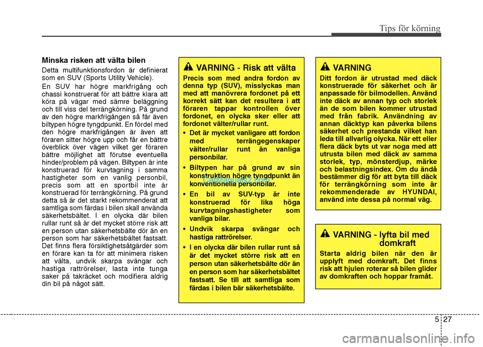 Hyundai Santa Fe 2010  Ägarmanual (in Swedish) 527
Tips för körning
Minska risken att välta bilen 
Detta multifunktionsfordon är definierat 
som en SUV (Sports Utility Vehicle). 
En SUV har högre markfrigång och 
chassi konstruerat för att 