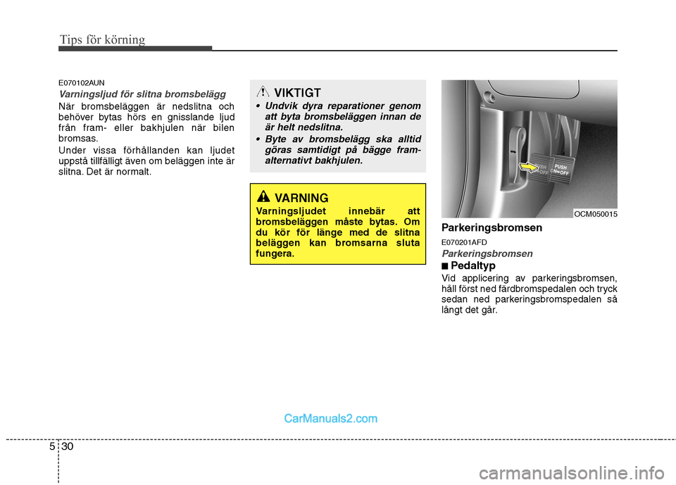 Hyundai Santa Fe 2010 Ägarmanual (in Swedish) Tips för körning
30
5
E070102AUN
Varningsljud för slitna bromsbelägg
När bromsbeläggen är nedslitna och
behöver bytas hörs en gnisslande ljud
från fram- eller bakhjulen när bilen
bromsas. Hyundai Santa Fe 2010 Ägarmanual (in Swedish) Tips för körning
30
5
E070102AUN
Varningsljud för slitna bromsbelägg
När bromsbeläggen är nedslitna och
behöver bytas hörs en gnisslande ljud
från fram- eller bakhjulen när bilen
bromsas.