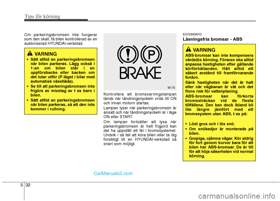 Hyundai Santa Fe 2010 Ägarmanual (in Swedish) Tips för körning
32
5
VARNING
ABS-bromsar kan inte kompensera
vårdslös körning. Föraren ska alltidanpassa hastigheten efter gällande
körförhållanden. Håll alltid ett
säkert avstånd till Hyundai Santa Fe 2010 Ägarmanual (in Swedish) Tips för körning
32
5
VARNING
ABS-bromsar kan inte kompensera
vårdslös körning. Föraren ska alltidanpassa hastigheten efter gällande
körförhållanden. Håll alltid ett
säkert avstånd till