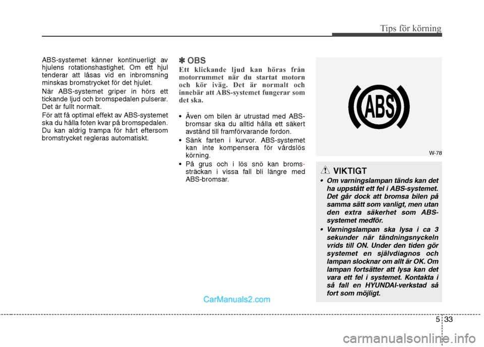 Hyundai Santa Fe 2010  Ägarmanual (in Swedish) 533
Tips för körning
ABS-systemet känner kontinuerligt av 
hjulens rotationshastighet. Om ett hjul
tenderar att låsas vid en inbromsning
minskas bromstrycket för det hjulet. 
När ABS-systemet gr