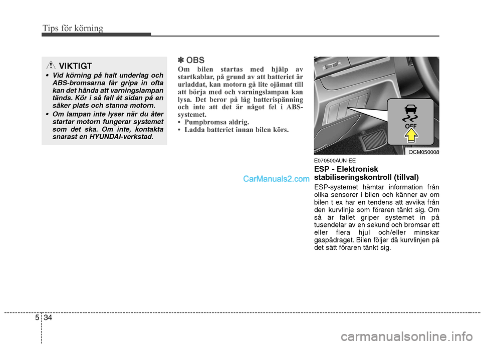 Hyundai Santa Fe 2010 Ägarmanual (in Swedish) Tips för körning
34
5
✽✽
OBS
Om bilen startas med hjälp av
startkablar, på grund av att batteriet är
urladdat, kan motorn gå lite ojämnt till
att börja med och varningslampan kan
lysa. De Hyundai Santa Fe 2010 Ägarmanual (in Swedish) Tips för körning
34
5
✽✽
OBS
Om bilen startas med hjälp av
startkablar, på grund av att batteriet är
urladdat, kan motorn gå lite ojämnt till
att börja med och varningslampan kan
lysa. De