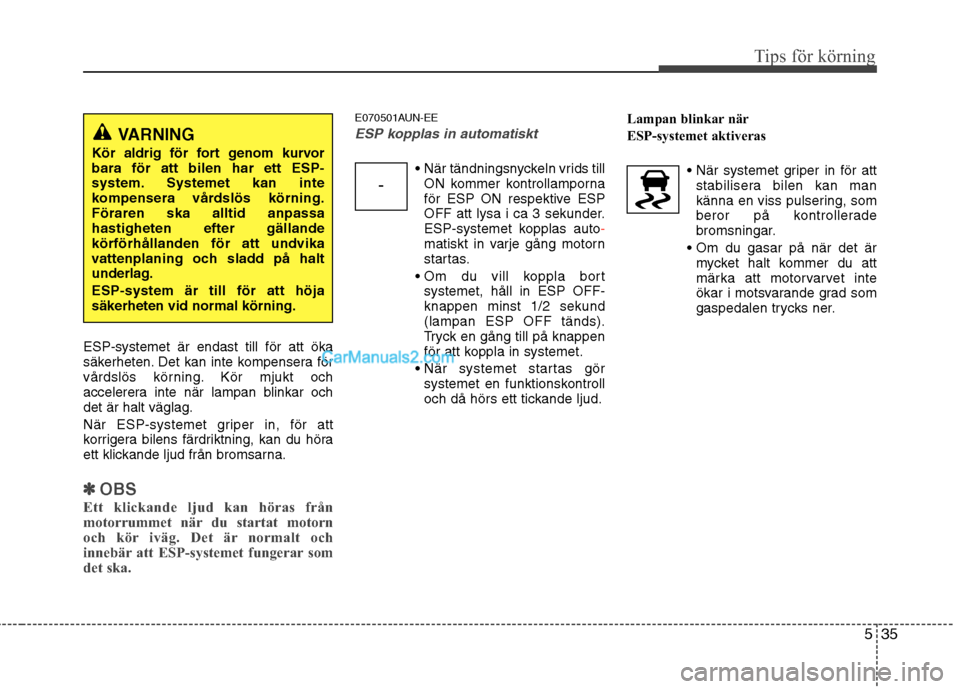 Hyundai Santa Fe 2010 Ägarmanual (in Swedish) 535
Tips för körning
ESP-systemet är endast till för att öka
säkerheten. Det kan inte kompensera för
vårdslös körning. Kör mjukt och
accelerera inte när lampan blinkar ochdet är halt vä Hyundai Santa Fe 2010 Ägarmanual (in Swedish) 535
Tips för körning
ESP-systemet är endast till för att öka
säkerheten. Det kan inte kompensera för
vårdslös körning. Kör mjukt och
accelerera inte när lampan blinkar ochdet är halt vä