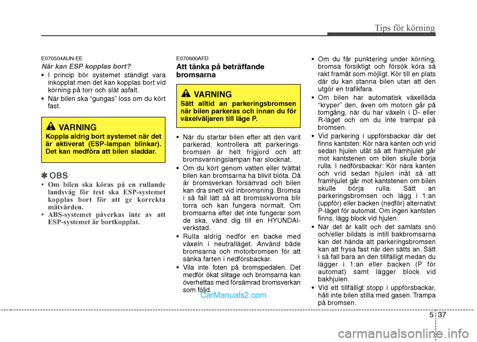 Hyundai Santa Fe 2010 Ägarmanual (in Swedish) 537
Tips för körning
E070504AUN-EE
När kan ESP kopplas bort?
I princip bör systemet ständigt varainkopplat men det kan kopplas bort vid
körning på torr och slät asfalt.
När bilen ska “gu Hyundai Santa Fe 2010 Ägarmanual (in Swedish) 537
Tips för körning
E070504AUN-EE
När kan ESP kopplas bort?
I princip bör systemet ständigt varainkopplat men det kan kopplas bort vid
körning på torr och slät asfalt.
När bilen ska “gu