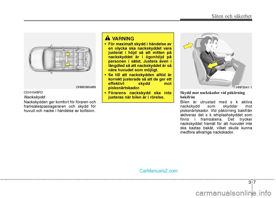 Hyundai Santa Fe 2010 Ägarmanual (in Swedish) 37
Säten och säkerhet
C010104BFD
Nackskydd
Nackskydden ger komfort för föraren och
framsätespassageraren och skydd för
huvud och nacke i händelse av kollision.Skydd mot nackskador vid påkörn Hyundai Santa Fe 2010 Ägarmanual (in Swedish) 37
Säten och säkerhet
C010104BFD
Nackskydd
Nackskydden ger komfort för föraren och
framsätespassageraren och skydd för
huvud och nacke i händelse av kollision.Skydd mot nackskador vid påkörn