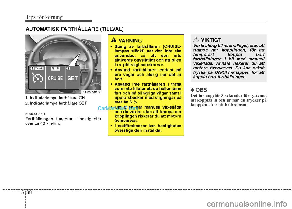 Hyundai Santa Fe 2010 Ägarmanual (in Swedish) Tips för körning
38
5
1. Indikatorlampa farthållare ON
2. Indikatorlampa farthållare SET E090000AFD
Farthållningen fungerar i hastigheter
över ca 40 km/tim.
✽✽
OBS
Det tar ungefär 3 seku Hyundai Santa Fe 2010 Ägarmanual (in Swedish) Tips för körning
38
5
1. Indikatorlampa farthållare ON
2. Indikatorlampa farthållare SET E090000AFD
Farthållningen fungerar i hastigheter
över ca 40 km/tim.
✽✽
OBS
Det tar ungefär 3 seku