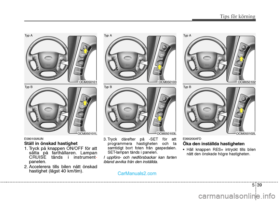 Hyundai Santa Fe 2010 Ägarmanual (in Swedish) 539
Tips för körning
E090100AUN Ställ in önskad hastighet
1. Tryck på knappen ON/OFF för attsätta på farthållaren. Lampan
CRUISE tänds i instrument
-panelen.
2. Accelerera tills bilen nåt Hyundai Santa Fe 2010 Ägarmanual (in Swedish) 539
Tips för körning
E090100AUN Ställ in önskad hastighet
1. Tryck på knappen ON/OFF för attsätta på farthållaren. Lampan
CRUISE tänds i instrument
-panelen.
2. Accelerera tills bilen nåt
