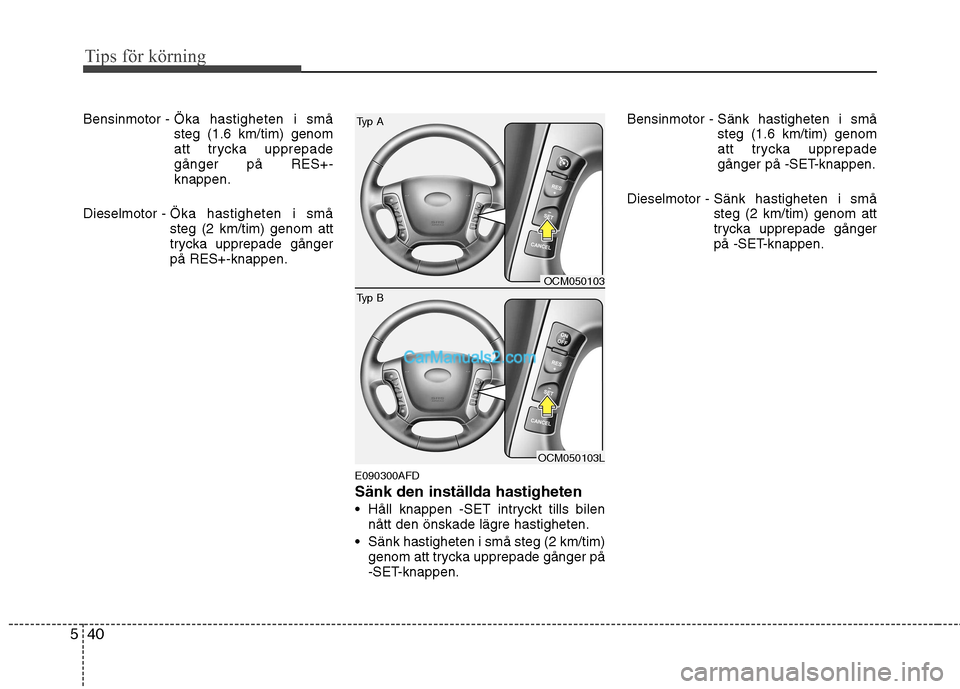 Hyundai Santa Fe 2010 Ägarmanual (in Swedish) Tips för körning
40
5
Bensinmotor - Öka hastigheten i små steg (1.6 km/tim) genom
att trycka upprepadegånger på RES+-knappen.
Dieselmotor - Öka hastigheten i småsteg (2 km/tim) genom att
try Hyundai Santa Fe 2010 Ägarmanual (in Swedish) Tips för körning
40
5
Bensinmotor - Öka hastigheten i små steg (1.6 km/tim) genom
att trycka upprepadegånger på RES+-knappen.
Dieselmotor - Öka hastigheten i småsteg (2 km/tim) genom att
try
