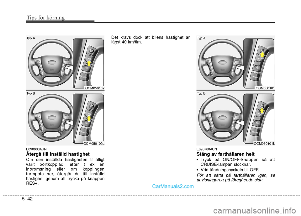 Hyundai Santa Fe 2010 Ägarmanual (in Swedish) Tips för körning
42
5
E090600AUN
Återgå till inställd hastighetOm den inställda hastigheten tillfälligt
varit bortkopplad, efter t ex en
inbromsning eller om kopplingen
trampats ner, återgå Hyundai Santa Fe 2010 Ägarmanual (in Swedish) Tips för körning
42
5
E090600AUN
Återgå till inställd hastighetOm den inställda hastigheten tillfälligt
varit bortkopplad, efter t ex en
inbromsning eller om kopplingen
trampats ner, återgå