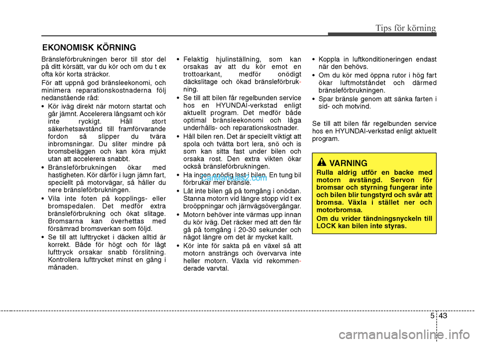 Hyundai Santa Fe 2010 Ägarmanual (in Swedish) 543
Tips för körning
Bränsleförbrukningen beror till stor del
på ditt körsätt, var du kör och om du t ex
ofta kör korta sträckor.
För att uppnå god bränsleekonomi, och
minimera reparat Hyundai Santa Fe 2010 Ägarmanual (in Swedish) 543
Tips för körning
Bränsleförbrukningen beror till stor del
på ditt körsätt, var du kör och om du t ex
ofta kör korta sträckor.
För att uppnå god bränsleekonomi, och
minimera reparat