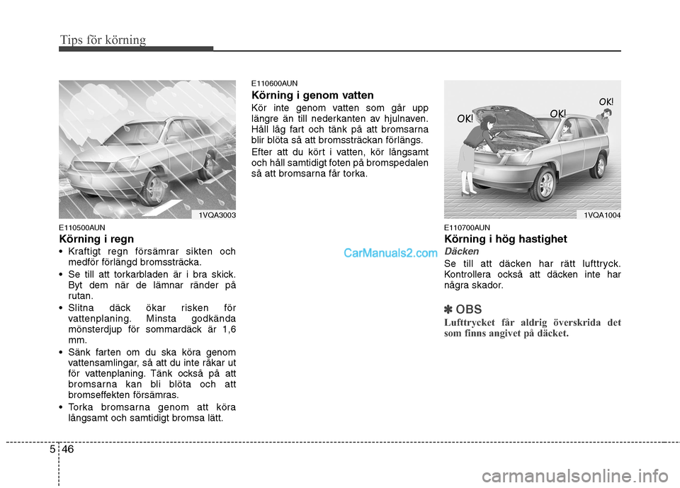 Hyundai Santa Fe 2010 Ägarmanual (in Swedish) Tips för körning
46
5
E110500AUN Körning i regn
Kraftigt regn försämrar sikten och
medför förlängd bromssträcka.
Se till att torkarbladen är i bra skick. Byt dem när de lämnar ränder p Hyundai Santa Fe 2010 Ägarmanual (in Swedish) Tips för körning
46
5
E110500AUN Körning i regn
Kraftigt regn försämrar sikten och
medför förlängd bromssträcka.
Se till att torkarbladen är i bra skick. Byt dem när de lämnar ränder p