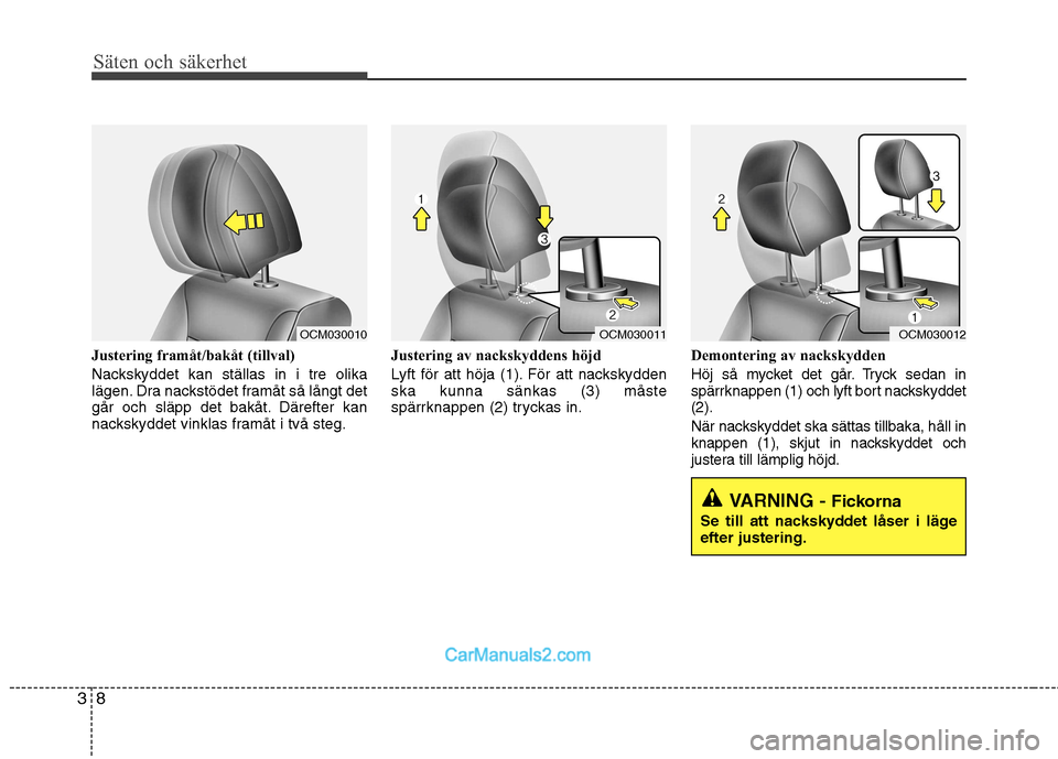 Hyundai Santa Fe 2010  Ägarmanual (in Swedish) Säten och säkerhet
8
3
Justering framåt/bakåt (tillval) 
Nackskyddet kan ställas in i tre olika 
lägen. Dra nackstödet framåt så långt det
går och släpp det bakåt. Därefter kan
nackskydd