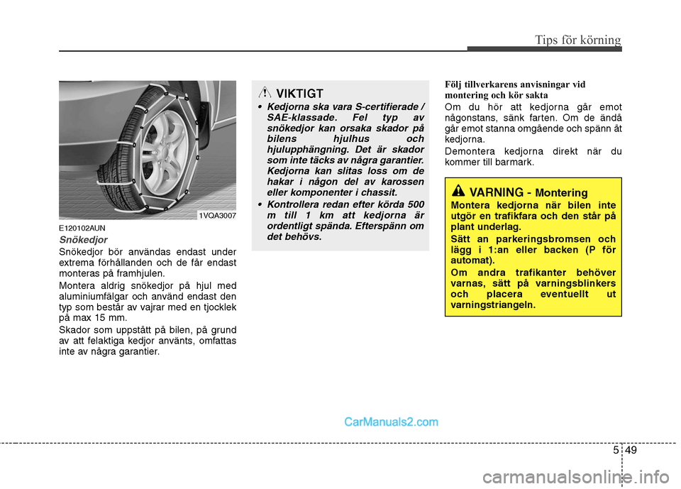 Hyundai Santa Fe 2010 Ägarmanual (in Swedish) 549
Tips för körning
E120102AUN
Snökedjor
Snökedjor bör användas endast under
extrema förhållanden och de får endast
monteras på framhjulen.
Montera aldrig snökedjor på hjul med
alumini Hyundai Santa Fe 2010 Ägarmanual (in Swedish) 549
Tips för körning
E120102AUN
Snökedjor
Snökedjor bör användas endast under
extrema förhållanden och de får endast
monteras på framhjulen.
Montera aldrig snökedjor på hjul med
alumini