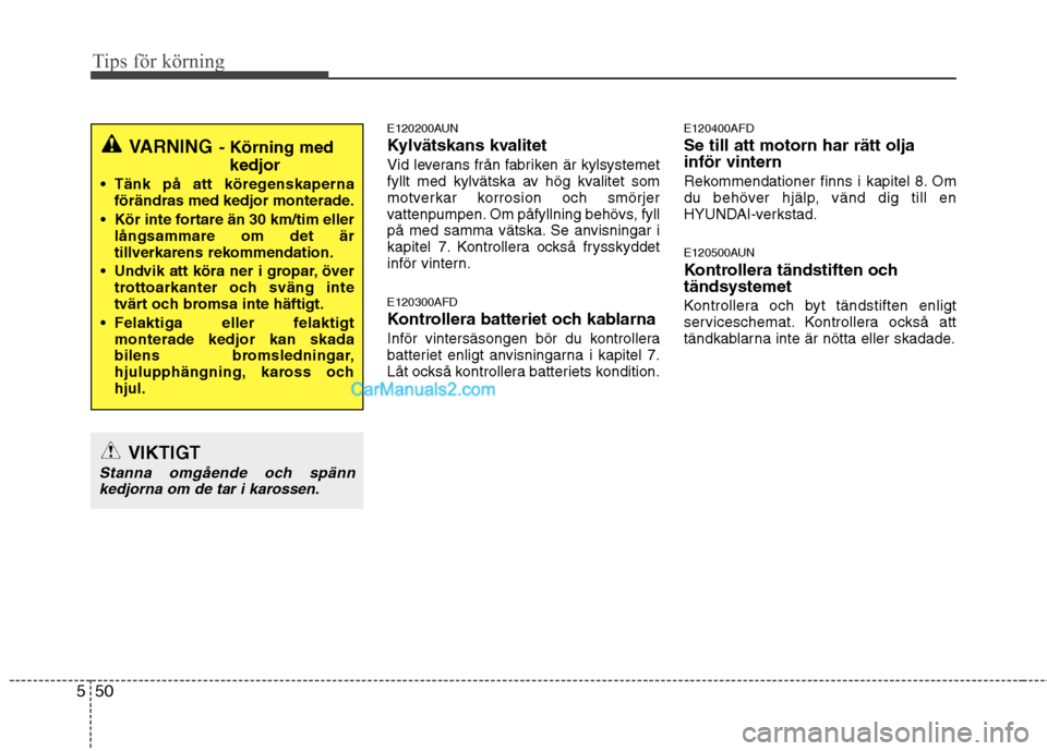 Hyundai Santa Fe 2010 Ägarmanual (in Swedish) Tips för körning
50
5
E120200AUN
Kylvätskans kvalitet
Vid leverans från fabriken är kylsystemet
fyllt med kylvätska av hög kvalitet som
motverkar korrosion och smörjer
vattenpumpen. Om påfy Hyundai Santa Fe 2010 Ägarmanual (in Swedish) Tips för körning
50
5
E120200AUN
Kylvätskans kvalitet
Vid leverans från fabriken är kylsystemet
fyllt med kylvätska av hög kvalitet som
motverkar korrosion och smörjer
vattenpumpen. Om påfy