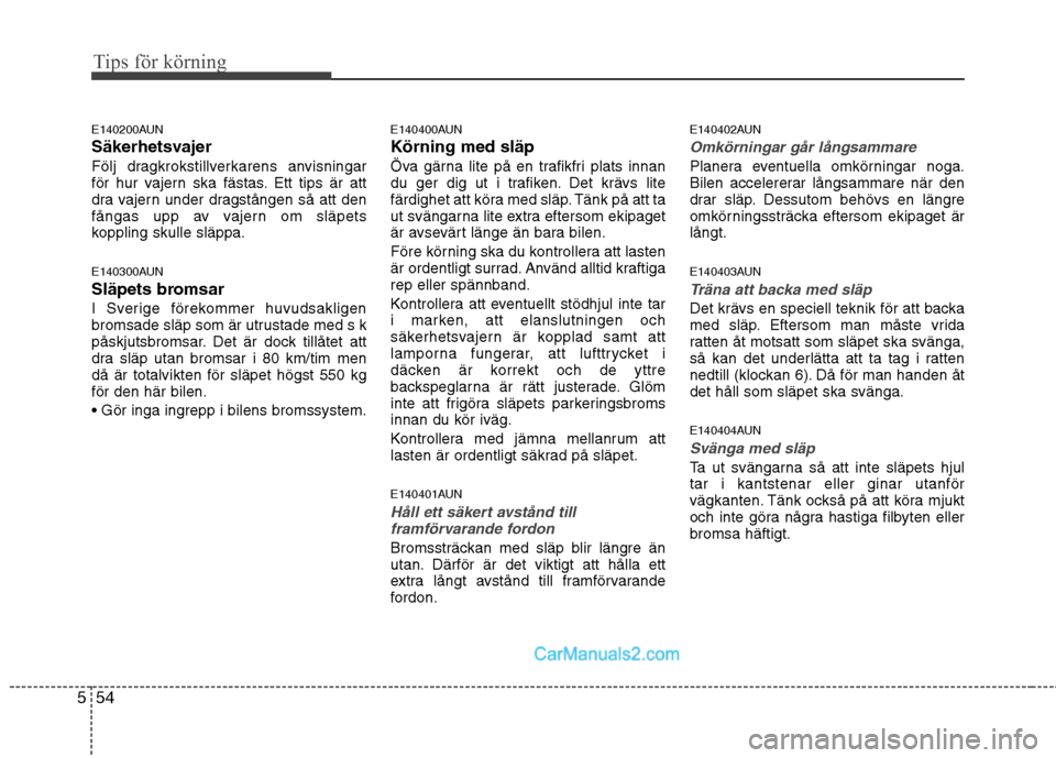 Hyundai Santa Fe 2010 Ägarmanual (in Swedish) Tips för körning
54
5
E140200AUN
Säkerhetsvajer
Följ dragkrokstillverkarens anvisningar
för hur vajern ska fästas. Ett tips är att
dra vajern under dragstången så att den
fångas upp av vaj Hyundai Santa Fe 2010 Ägarmanual (in Swedish) Tips för körning
54
5
E140200AUN
Säkerhetsvajer
Följ dragkrokstillverkarens anvisningar
för hur vajern ska fästas. Ett tips är att
dra vajern under dragstången så att den
fångas upp av vaj