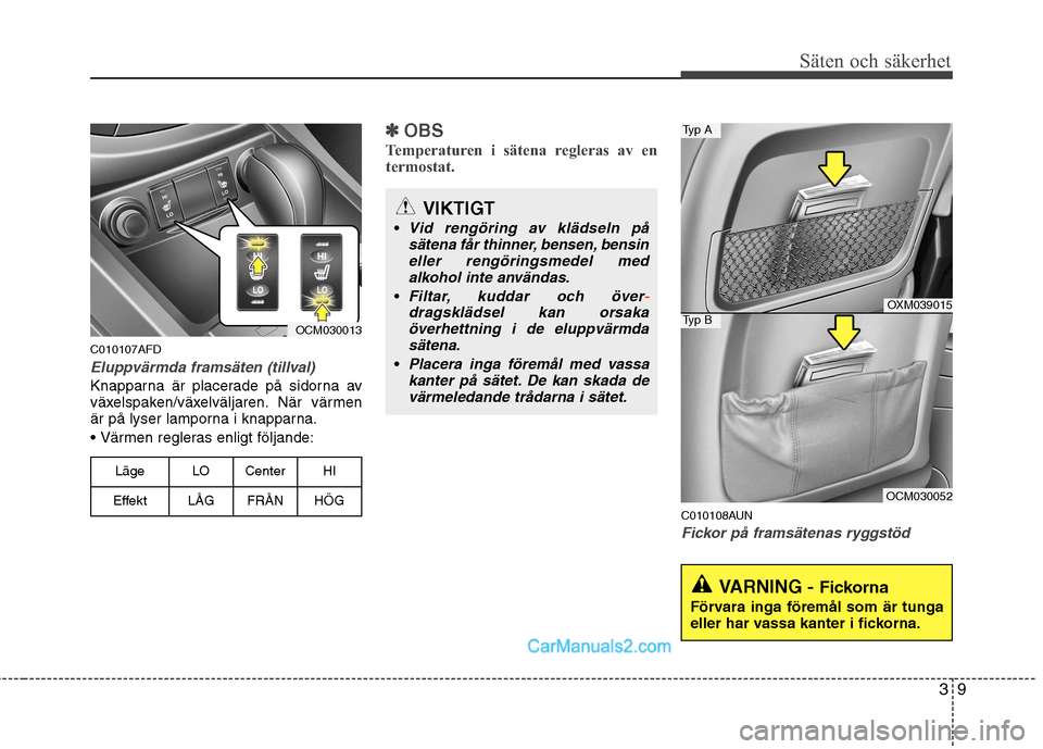 Hyundai Santa Fe 2010  Ägarmanual (in Swedish) 39
Säten och säkerhet
C010107AFD
Eluppvärmda framsäten (tillval)
Knapparna är placerade på sidorna av 
växelspaken/växelväljaren. När värmen
är på lyser lamporna i knapparna. Värmen regl