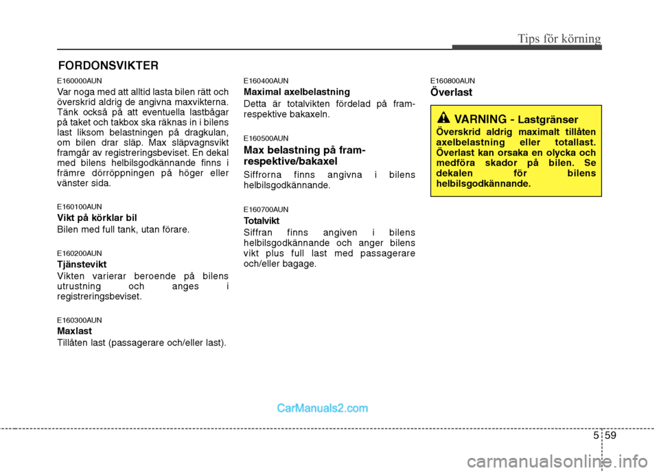 Hyundai Santa Fe 2010 Ägarmanual (in Swedish) 559
Tips för körning
E160000AUN
Var noga med att alltid lasta bilen rätt och
överskrid aldrig de angivna maxvikterna.
Tänk också på att eventuella lastbågar
på taket och takbox ska räknas Hyundai Santa Fe 2010 Ägarmanual (in Swedish) 559
Tips för körning
E160000AUN
Var noga med att alltid lasta bilen rätt och
överskrid aldrig de angivna maxvikterna.
Tänk också på att eventuella lastbågar
på taket och takbox ska räknas