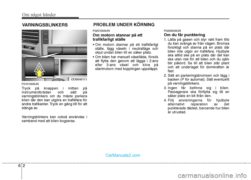 Hyundai Santa Fe 2010 Ägarmanual (in Swedish) Om något händer
2
6
VARNINGSBLINKERS
F010100AUN
Tryck på knappen i mitten på
instrumentbrädan och sätt på
varningsblinkers om du måste parkera
bilen där den kan utgöra en trafikfara för
a Hyundai Santa Fe 2010 Ägarmanual (in Swedish) Om något händer
2
6
VARNINGSBLINKERS
F010100AUN
Tryck på knappen i mitten på
instrumentbrädan och sätt på
varningsblinkers om du måste parkera
bilen där den kan utgöra en trafikfara för
a