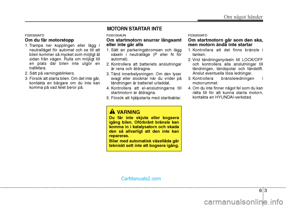 Hyundai Santa Fe 2010 Ägarmanual (in Swedish) 63
Om något händer
F020300AFD
Om du får motorstopp
1. Trampa ner kopplingen eller lägg ineutralläget för automat och se till att
bilen kommer så mycket som möjligt åt
sidan från vägen. Ru Hyundai Santa Fe 2010 Ägarmanual (in Swedish) 63
Om något händer
F020300AFD
Om du får motorstopp
1. Trampa ner kopplingen eller lägg ineutralläget för automat och se till att
bilen kommer så mycket som möjligt åt
sidan från vägen. Ru