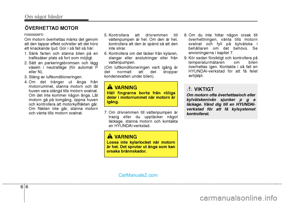 Hyundai Santa Fe 2010 Ägarmanual (in Swedish) Om något händer
6
6
ÖVERHETTAD MOTOR
F050000AFD
Om motorn överhettas märks det genom
att den tappar effekt och/eller att det hörs
ett knackande ljud. Gör i så fall så här:
1. Sänk farten Hyundai Santa Fe 2010 Ägarmanual (in Swedish) Om något händer
6
6
ÖVERHETTAD MOTOR
F050000AFD
Om motorn överhettas märks det genom
att den tappar effekt och/eller att det hörs
ett knackande ljud. Gör i så fall så här:
1. Sänk farten