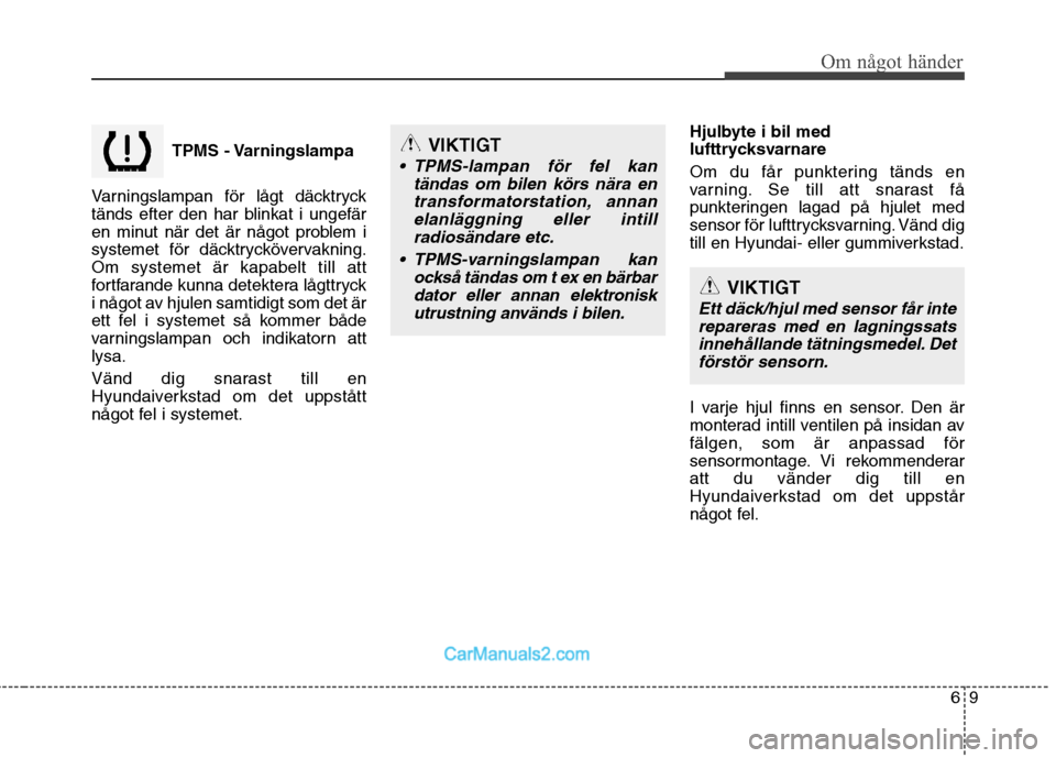Hyundai Santa Fe 2010 Ägarmanual (in Swedish) 69
Om något händer
TPMS - Varningslampa
Varningslampan för lågt däcktryck
tänds efter den har blinkat i ungefär
en minut när det är något problem i
systemet för däcktryckövervakning.Om Hyundai Santa Fe 2010 Ägarmanual (in Swedish) 69
Om något händer
TPMS - Varningslampa
Varningslampan för lågt däcktryck
tänds efter den har blinkat i ungefär
en minut när det är något problem i
systemet för däcktryckövervakning.Om