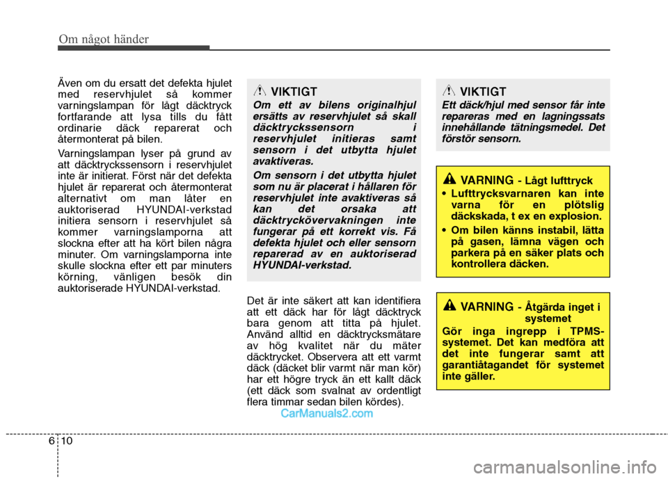 Hyundai Santa Fe 2010  Ägarmanual (in Swedish) Om något händer
10
6
Även om du ersatt det defekta hjulet 
med reservhjulet så kommer
varningslampan för lågt däcktryck
fortfarande att lysa tills du fått
ordinarie däck reparerat och
återmo