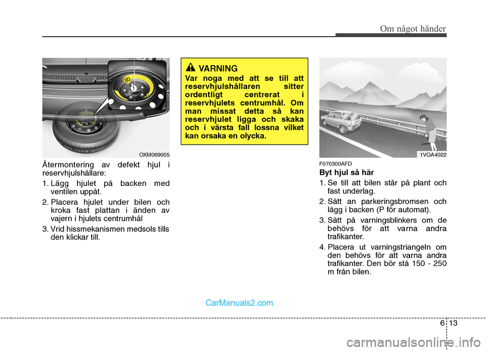 Hyundai Santa Fe 2010 Ägarmanual (in Swedish) 613
Om något händer
Återmontering av defekt hjul i
reservhjulshållare:
1. Lägg hjulet på backen medventilen uppåt.
2. Placera hjulet under bilen och kroka fast plattan i änden av
vajern i h Hyundai Santa Fe 2010 Ägarmanual (in Swedish) 613
Om något händer
Återmontering av defekt hjul i
reservhjulshållare:
1. Lägg hjulet på backen medventilen uppåt.
2. Placera hjulet under bilen och kroka fast plattan i änden av
vajern i h
