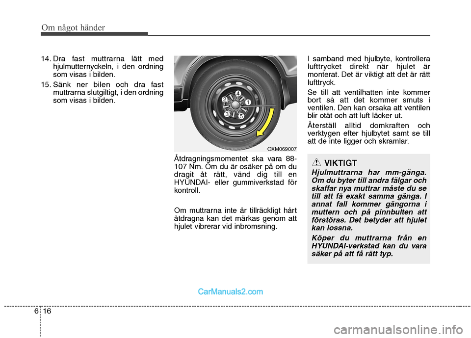Hyundai Santa Fe 2010 Ägarmanual (in Swedish) Om något händer
16
6
VIKTIGT
Hjulmuttrarna har mm-gänga.
Om du byter till andra fälgar ochskaffar nya muttrar måste du se till att få exakt samma gänga. Iannat fall kommer gängorna imuttern oc Hyundai Santa Fe 2010 Ägarmanual (in Swedish) Om något händer
16
6
VIKTIGT
Hjulmuttrarna har mm-gänga.
Om du byter till andra fälgar ochskaffar nya muttrar måste du se till att få exakt samma gänga. Iannat fall kommer gängorna imuttern oc